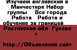 Изучаем английский в Манчестере.Набор группы. - Все города Работа » Работа и обучение за границей   . Ростовская обл.,Гуково г.